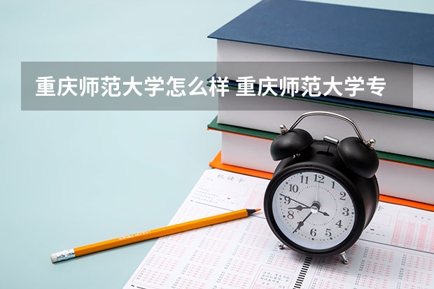 重庆师范大学怎么样 重庆师范大学专业和录取分数线介绍