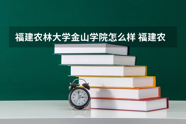 福建农林大学金山学院怎么样 福建农林大学金山学院专业和录取分数线介绍