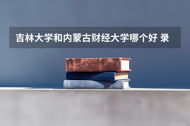 吉林大学和内蒙古财经大学哪个好 录取分数线对比