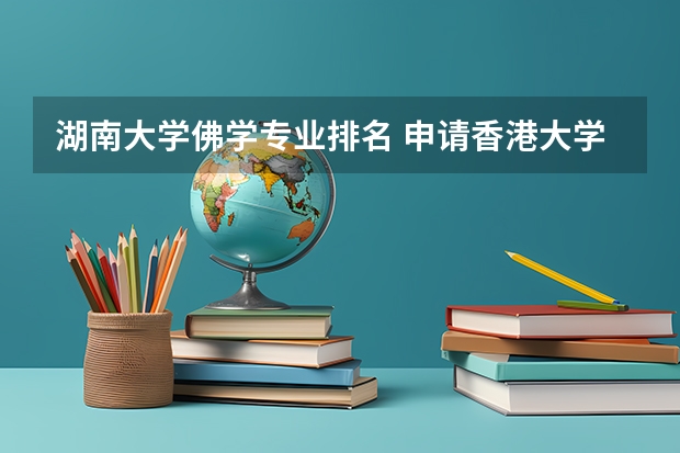 湖南大学佛学专业排名 申请香港大学研究生都需要什么条件