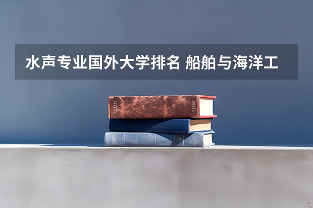 水声专业国外大学排名 船舶与海洋工程这个专业在全国哪个大学排名第一