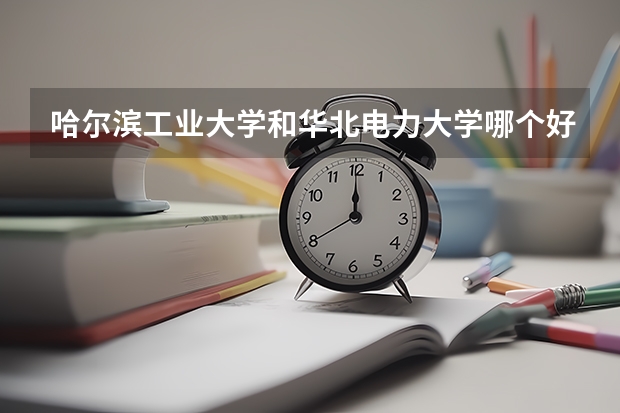 哈尔滨工业大学和华北电力大学哪个好 录取分数线对比