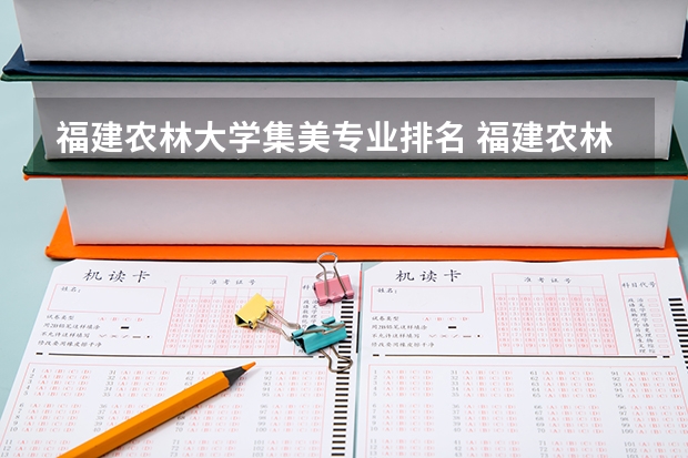 福建农林大学集美专业排名 福建农林大学专业排名及介绍 哪些专业最好