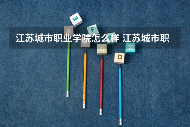 江苏城市职业学院怎么样 江苏城市职业学院专业和录取分数线介绍