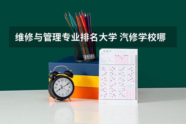 维修与管理专业排名大学 汽修学校哪家好全国汽修学校排名？