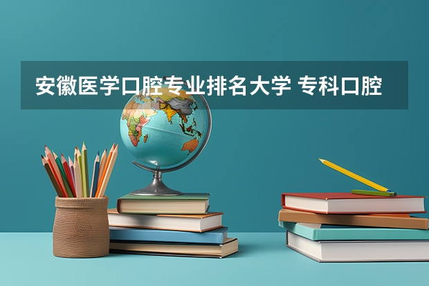 安徽医学口腔专业排名大学 专科口腔医学专业排名