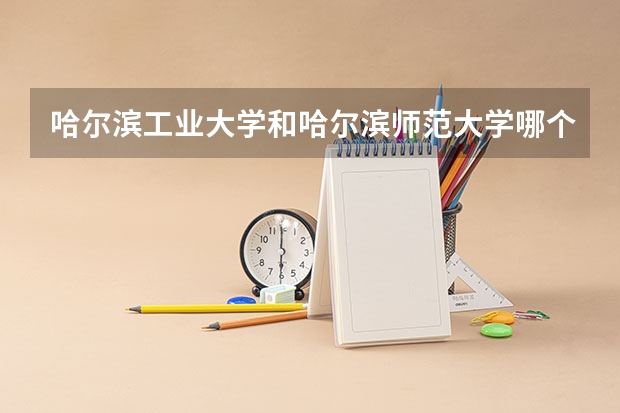 哈尔滨工业大学和哈尔滨师范大学哪个好 录取分数线对比
