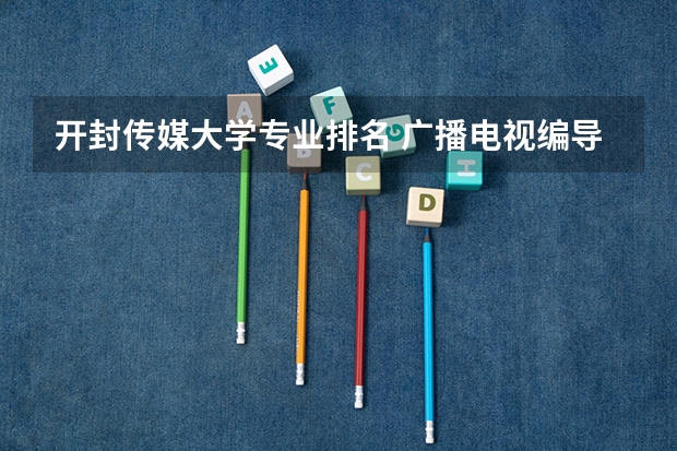 开封传媒大学专业排名 广播电视编导专业大学排名？