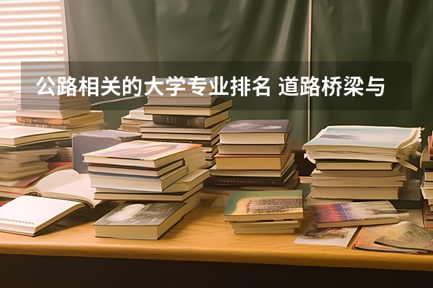 公路相关的大学专业排名 道路桥梁与渡河工程专业大学排名