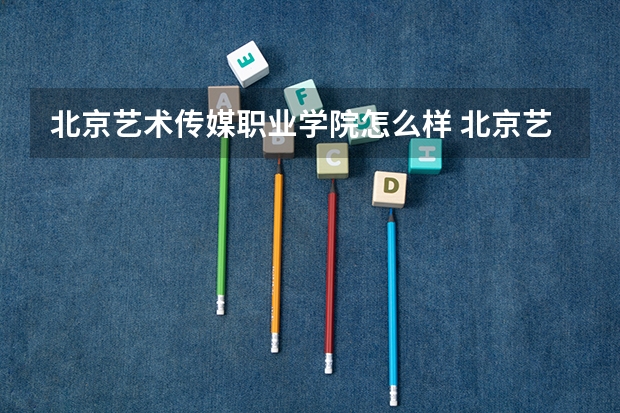 北京艺术传媒职业学院怎么样 北京艺术传媒职业学院专业和录取分数线介绍