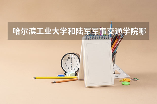 哈尔滨工业大学和陆军军事交通学院哪个好 录取分数线对比