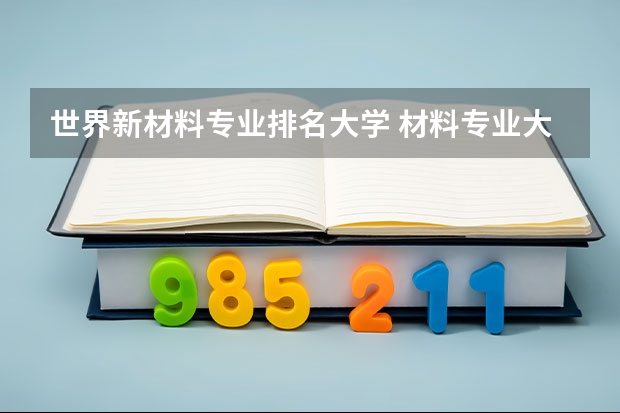 世界新材料专业排名大学 材料专业大学排名