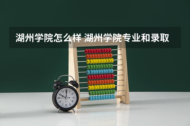 湖州学院怎么样 湖州学院专业和录取分数线介绍