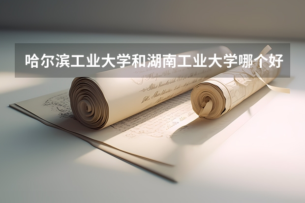 哈尔滨工业大学和湖南工业大学哪个好 录取分数线对比