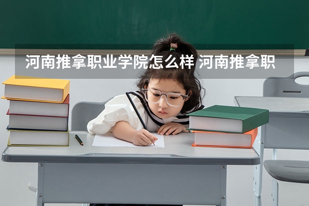 河南推拿职业学院怎么样 河南推拿职业学院专业和录取分数线介绍