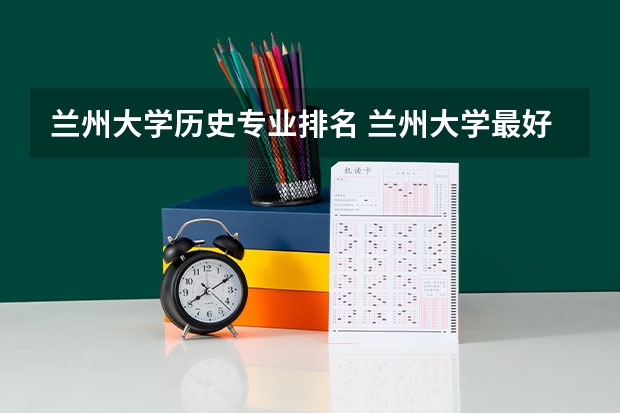 兰州大学历史专业排名 兰州大学最好的三个专业排名