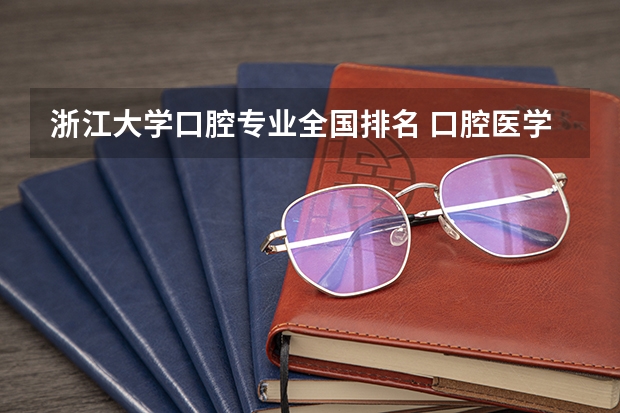 浙江大学口腔专业全国排名 口腔医学专业大学排名