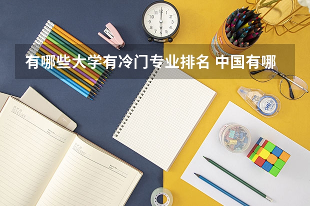 有哪些大学有冷门专业排名 中国有哪些比较冷门的专业？