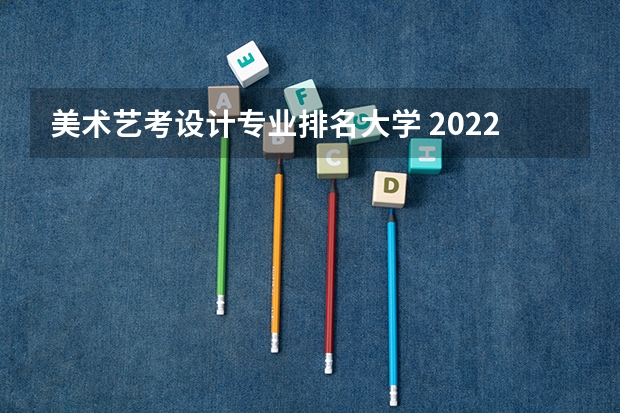 美术艺考设计专业排名大学 2022年设计类专业大学排名?