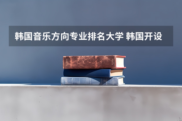 韩国音乐方向专业排名大学 韩国开设音乐专业的院校有哪些