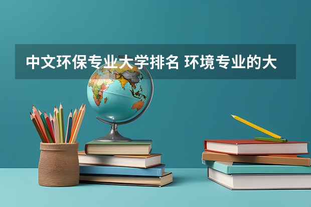 中文环保专业大学排名 环境专业的大学排名