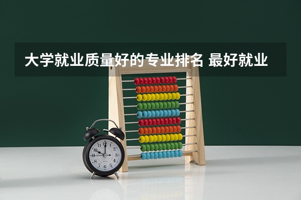 大学就业质量好的专业排名 最好就业的大学十大专业 最有发展的十大专业