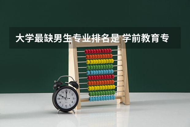 大学最缺男生专业排名是 学前教育专业和哪个专业中的男生数量最少？