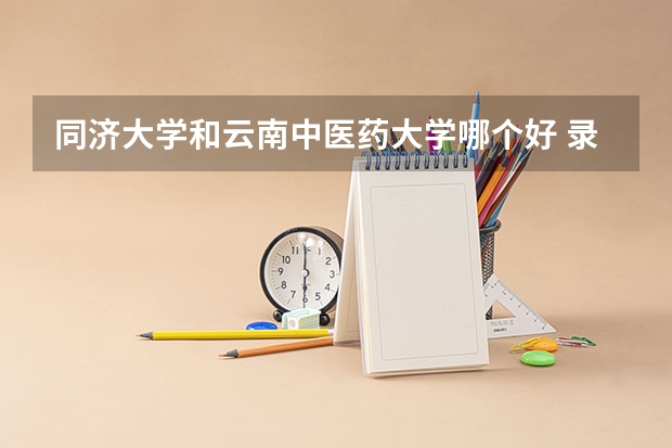 同济大学和云南中医药大学哪个好 录取分数线对比