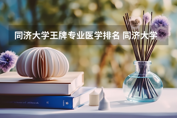 同济大学王牌专业医学排名 同济大学有哪些专业?