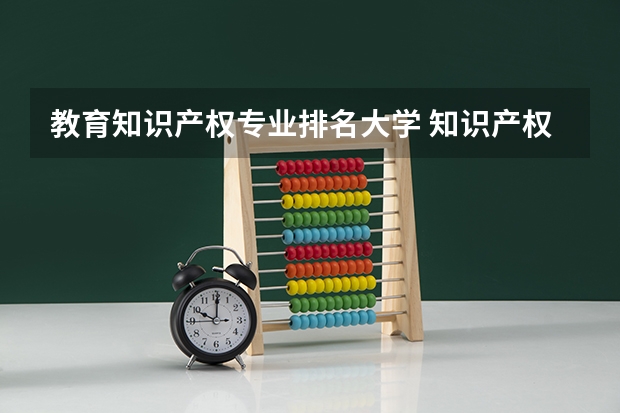 教育知识产权专业排名大学 知识产权大学排名