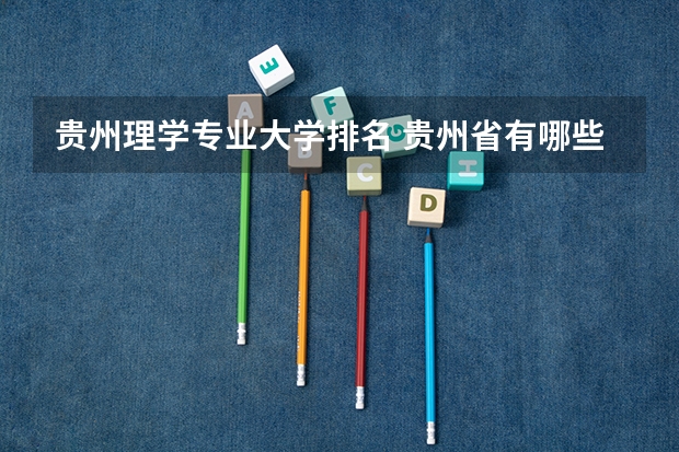 贵州理学专业大学排名 贵州省有哪些好大学？它们的王牌专业是哪些？