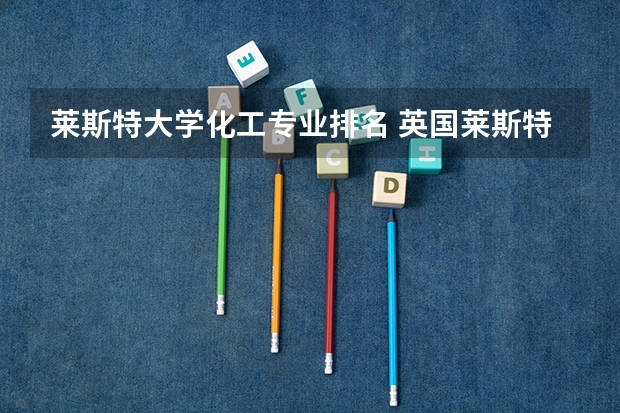 莱斯特大学化工专业排名 英国莱斯特大学世界排名第几