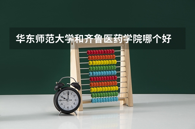 华东师范大学和齐鲁医药学院哪个好 录取分数线对比