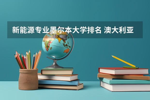 新能源专业墨尔本大学排名 澳大利亚大学各专业排名情况