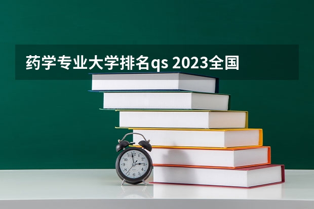 药学专业大学排名qs 2023全国医药学专业比较好的大学有哪些?