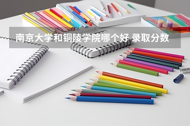 南京大学和铜陵学院哪个好 录取分数线对比