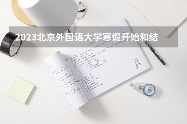 2023北京外国语大学寒假开始和结束时间 什么时候放寒假