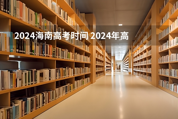 2024海南高考时间 2024年高考时间确定了吗？