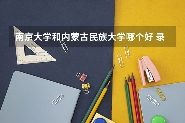 南京大学和内蒙古民族大学哪个好 录取分数线对比