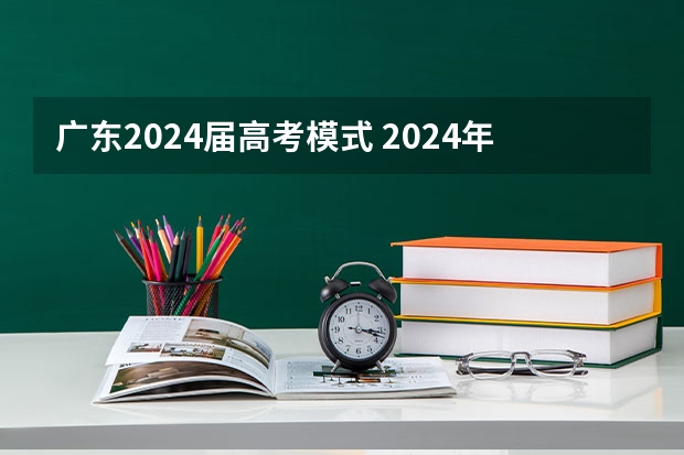 广东2024届高考模式 2024年高考会是新高考模式吗？