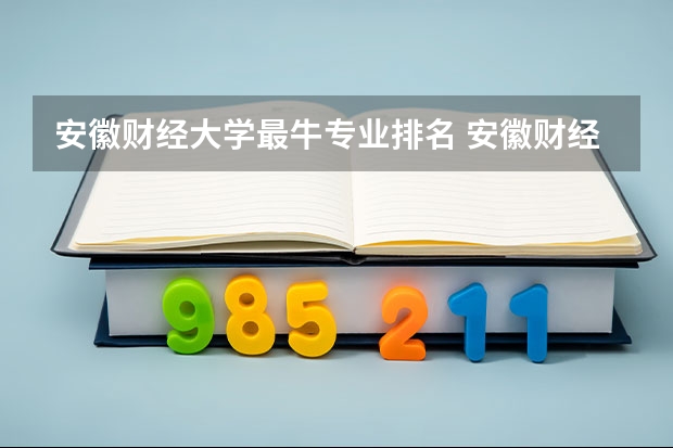 安徽财经大学最牛专业排名 安徽财经大学学科评估排名