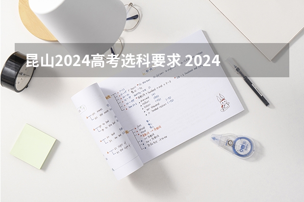 昆山2024高考选科要求 2024年高考新政策是什么样的