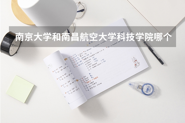 南京大学和南昌航空大学科技学院哪个好 录取分数线对比