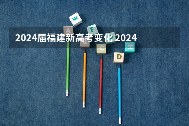 2024届福建新高考变化 2024年的高考有哪些变化？