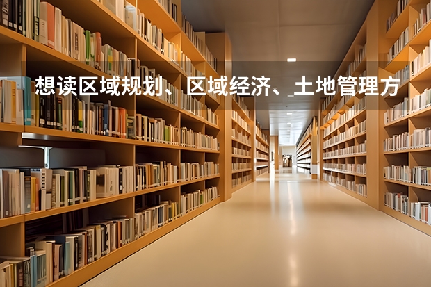 想读区域规划、区域经济、土地管理方面的研究生有哪些学校推荐？？？本科资源环境与城乡规划管理专业。
