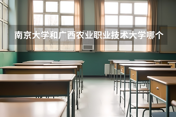 南京大学和广西农业职业技术大学哪个好 录取分数线对比