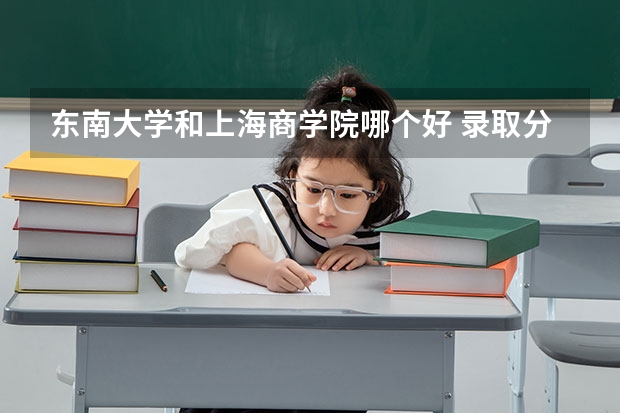 东南大学和上海商学院哪个好 录取分数线对比