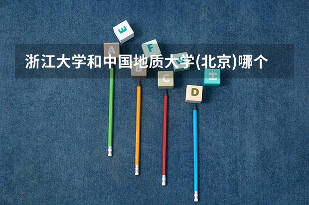浙江大学和中国地质大学(北京)哪个好 录取分数线对比