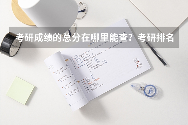 考研成绩的总分在哪里能查？考研排名查询呢？如何查询自己的考研成绩排名