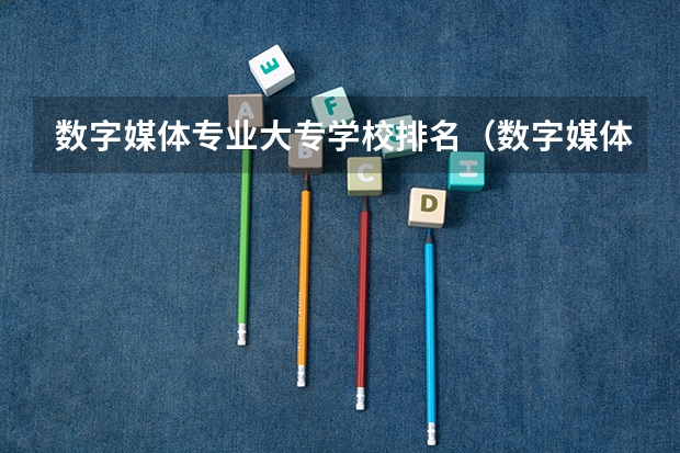 数字媒体专业大专学校排名（数字媒体艺术全国大学排名）